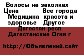 Волосы на заколках! › Цена ­ 3 500 - Все города Медицина, красота и здоровье » Другое   . Дагестан респ.,Дагестанские Огни г.